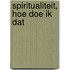 Spiritualiteit, hoe doe ik dat