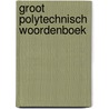 Groot Polytechnisch Woordenboek by Nvt