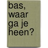 Bas, waar ga je heen?