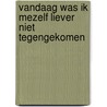 Vandaag was ik mezelf liever niet tegengekomen