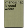 Vriendschap is goud waard door Onbekend