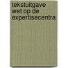 Tekstuitgave Wet op de expertisecentra door Onbekend