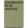 Arbeidsrecht bij de overheid