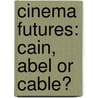 Cinema futures: Cain, Abel or cable? by Unknown