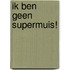 Ik ben geen supermuis!