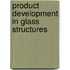 Product development in glass structures