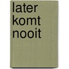 Later komt nooit by J. Leijten