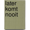 Later komt nooit door J. Leijten