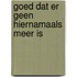 Goed dat er geen hiernamaals meer is