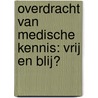 Overdracht van medische kennis: vrij en blij? door F.J. Meijman
