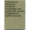 Sepharad in Ashkenaz Medieval Knowledge and Eighteenth-Century Englightened Jewish Dicourse door Resianne Smidt Van Gelder-Fontaine