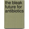 The bleak future for antibiotics door Onbekend