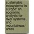 Sustainable ecosystems in Europe: an economic analysis for river systems and mountainous areas