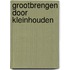 Grootbrengen door kleinhouden