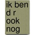 Ik ben d r ook nog