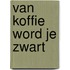 Van koffie word je zwart