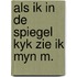 Als ik in de spiegel kyk zie ik myn m.