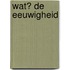 Wat? De eeuwigheid