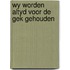 Wy worden altyd voor de gek gehouden