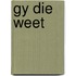 Gy die weet