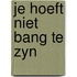 Je hoeft niet bang te zyn