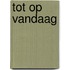 Tot op vandaag