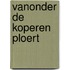 Vanonder de koperen ploert