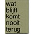 Wat blijft komt nooit terug