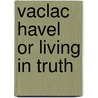 Vaclac havel or living in truth by Havel