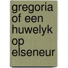 Gregoria of een huwelyk op elseneur door Gilliams