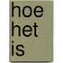 Hoe het is