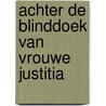 Achter de blinddoek van Vrouwe Justitia by P. de Vos