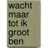Wacht maar tot ik groot ben