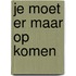 Je moet er maar op komen