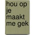 Hou op je maakt me gek