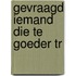 Gevraagd iemand die te goeder tr