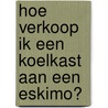 Hoe verkoop ik een koelkast aan een Eskimo? by Willem de Vries