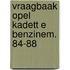 Vraagbaak opel kadett e benzinem. 84-88