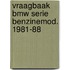 Vraagbaak bmw serie benzinemod. 1981-88