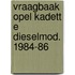 Vraagbaak opel kadett e dieselmod. 1984-86