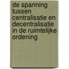 De spanning tussen centralisatie en decentralisatie in de ruimtelijke ordening by M. Lurks