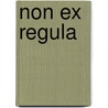 Non ex regula by Unknown
