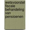 Wetsvoorstel fiscale behandeling van pensioenen door Onbekend