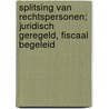 Splitsing van rechtspersonen; juridisch geregeld, fiscaal begeleid by M.P. van Scheijndel