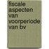 Fiscale aspecten van voorperiode van bv