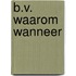 B.v. waarom wanneer