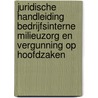 Juridische handleiding bedrijfsinterne milieuzorg en vergunning op hoofdzaken door R.A.J. van Gestel