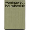 Woningwet ; Bouwbesluit by Unknown