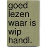 Goed lezen waar is wip handl. by Unknown