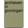 Archieven in groningen by J.F.J. van den Broek